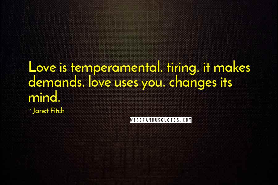 Janet Fitch Quotes: Love is temperamental. tiring. it makes demands. love uses you. changes its mind.