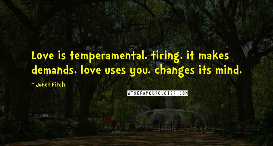 Janet Fitch Quotes: Love is temperamental. tiring. it makes demands. love uses you. changes its mind.