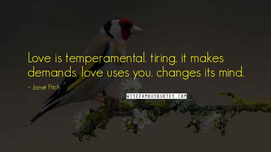 Janet Fitch Quotes: Love is temperamental. tiring. it makes demands. love uses you. changes its mind.