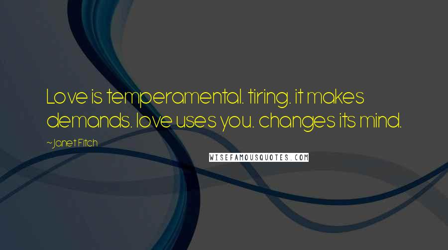 Janet Fitch Quotes: Love is temperamental. tiring. it makes demands. love uses you. changes its mind.