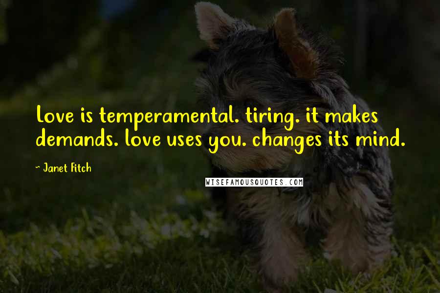 Janet Fitch Quotes: Love is temperamental. tiring. it makes demands. love uses you. changes its mind.