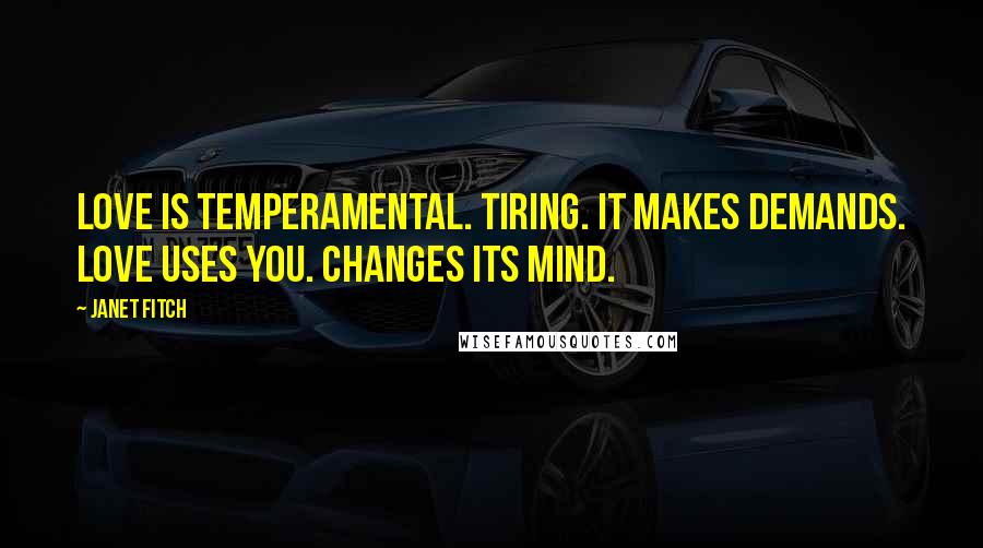 Janet Fitch Quotes: Love is temperamental. tiring. it makes demands. love uses you. changes its mind.