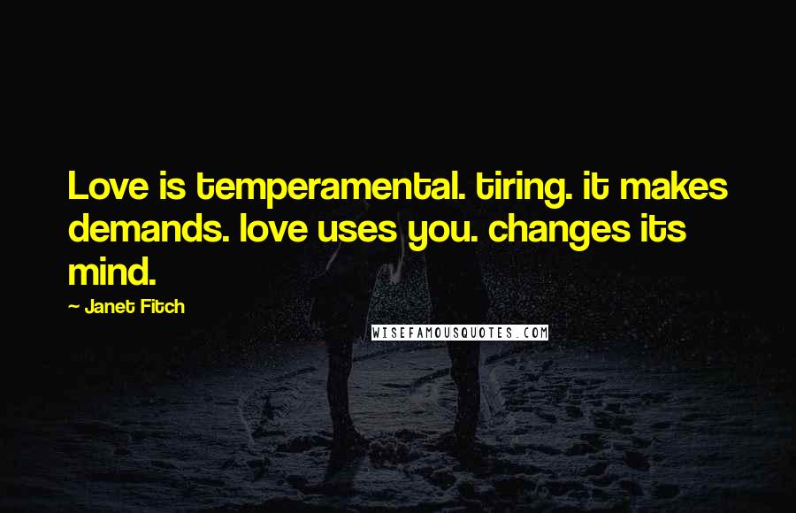 Janet Fitch Quotes: Love is temperamental. tiring. it makes demands. love uses you. changes its mind.