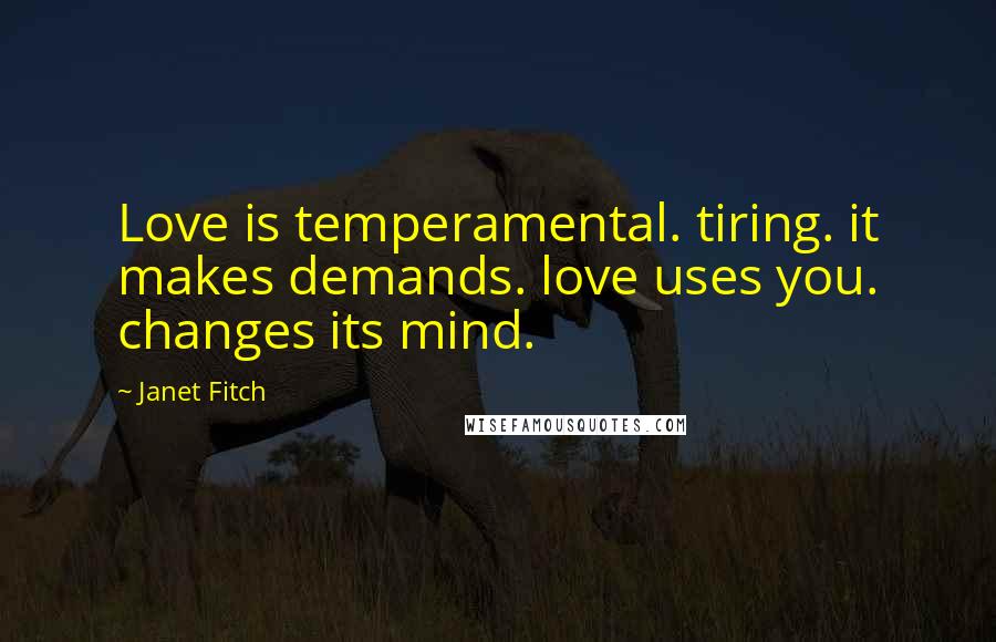 Janet Fitch Quotes: Love is temperamental. tiring. it makes demands. love uses you. changes its mind.