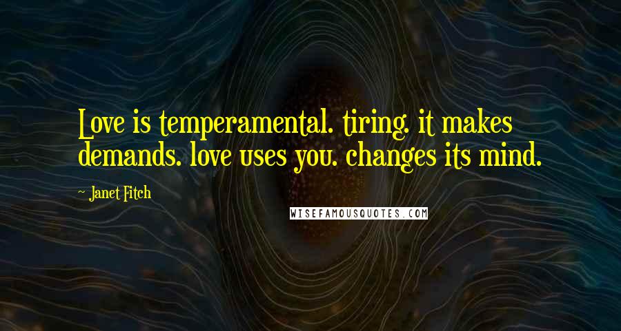 Janet Fitch Quotes: Love is temperamental. tiring. it makes demands. love uses you. changes its mind.