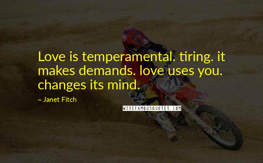 Janet Fitch Quotes: Love is temperamental. tiring. it makes demands. love uses you. changes its mind.