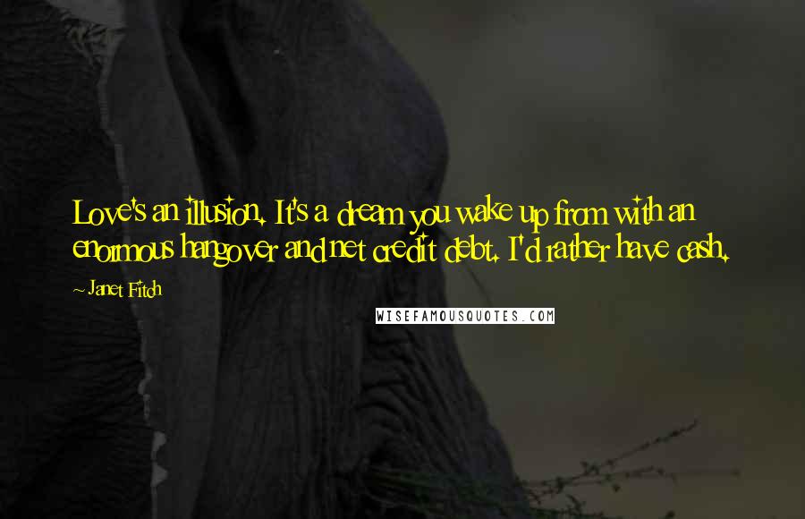 Janet Fitch Quotes: Love's an illusion. It's a dream you wake up from with an enormous hangover and net credit debt. I'd rather have cash.