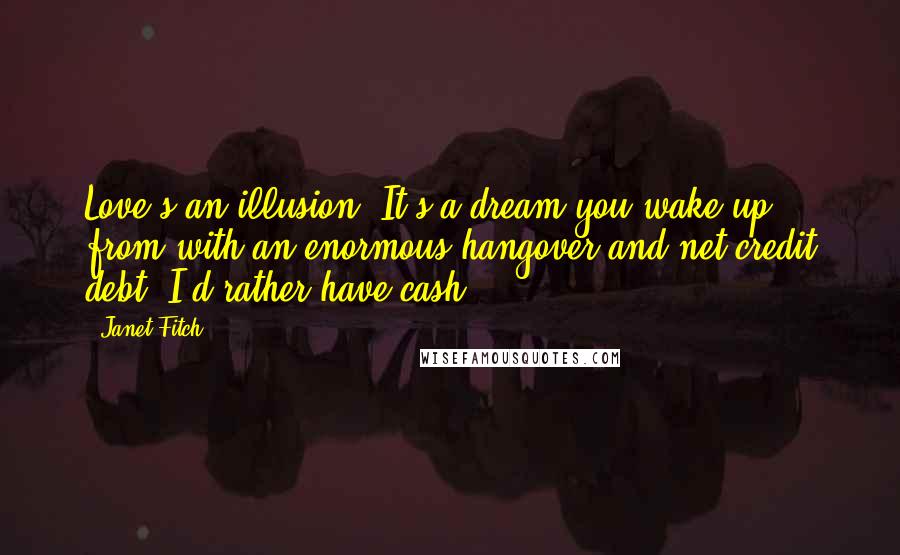 Janet Fitch Quotes: Love's an illusion. It's a dream you wake up from with an enormous hangover and net credit debt. I'd rather have cash.