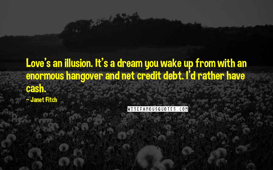 Janet Fitch Quotes: Love's an illusion. It's a dream you wake up from with an enormous hangover and net credit debt. I'd rather have cash.