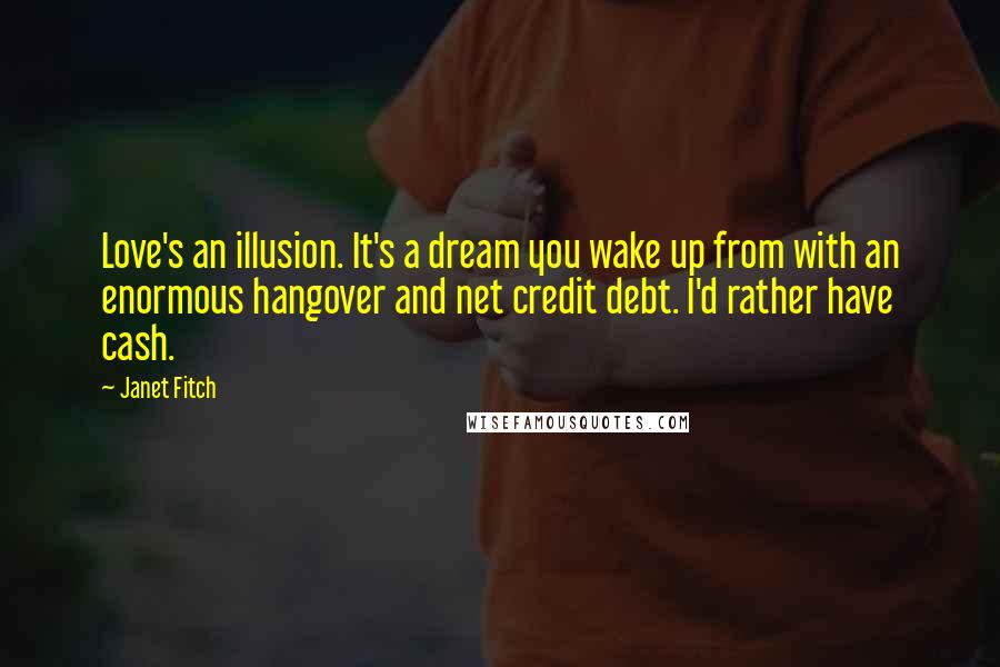 Janet Fitch Quotes: Love's an illusion. It's a dream you wake up from with an enormous hangover and net credit debt. I'd rather have cash.