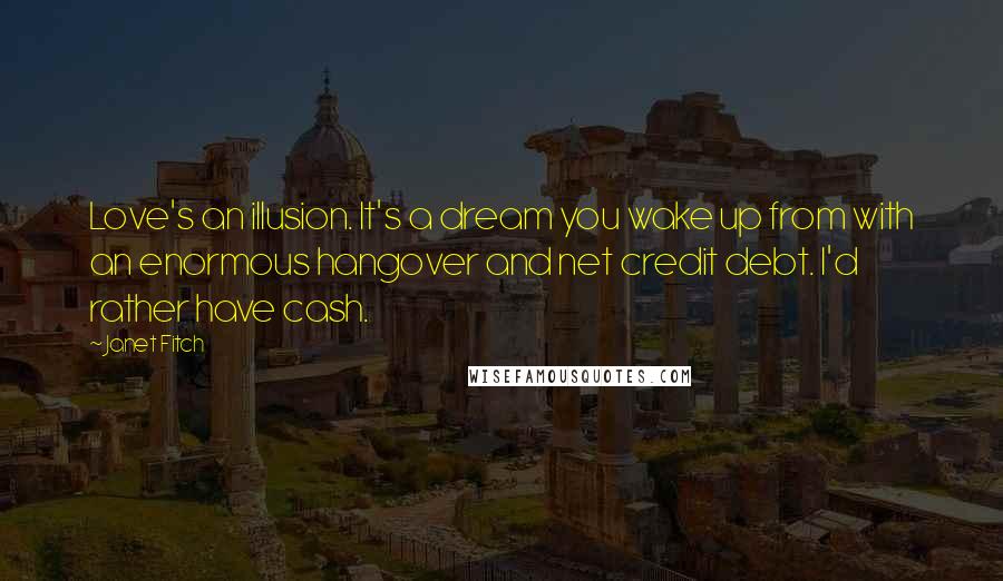 Janet Fitch Quotes: Love's an illusion. It's a dream you wake up from with an enormous hangover and net credit debt. I'd rather have cash.