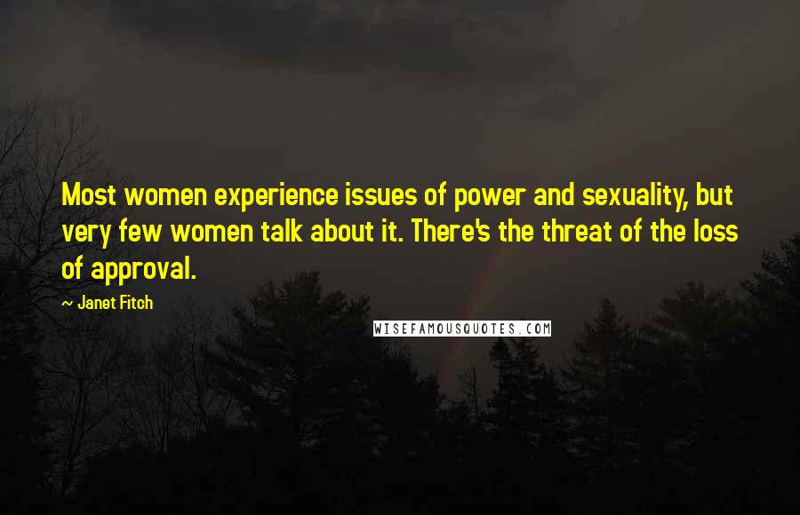 Janet Fitch Quotes: Most women experience issues of power and sexuality, but very few women talk about it. There's the threat of the loss of approval.