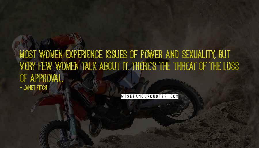 Janet Fitch Quotes: Most women experience issues of power and sexuality, but very few women talk about it. There's the threat of the loss of approval.