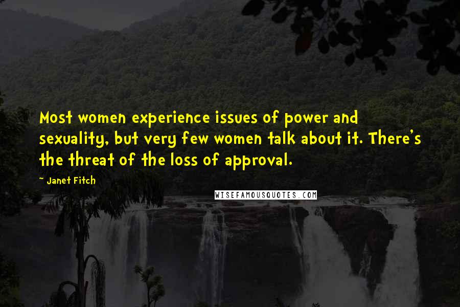 Janet Fitch Quotes: Most women experience issues of power and sexuality, but very few women talk about it. There's the threat of the loss of approval.