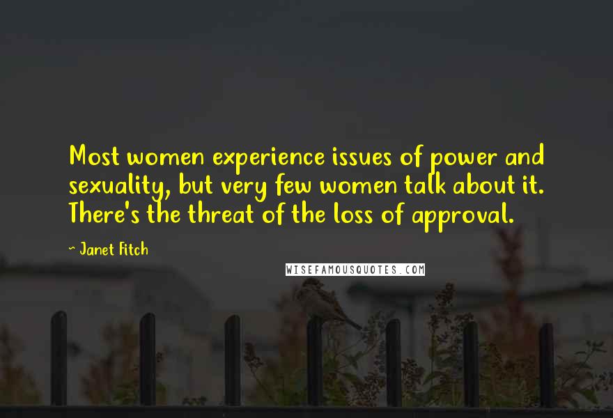 Janet Fitch Quotes: Most women experience issues of power and sexuality, but very few women talk about it. There's the threat of the loss of approval.