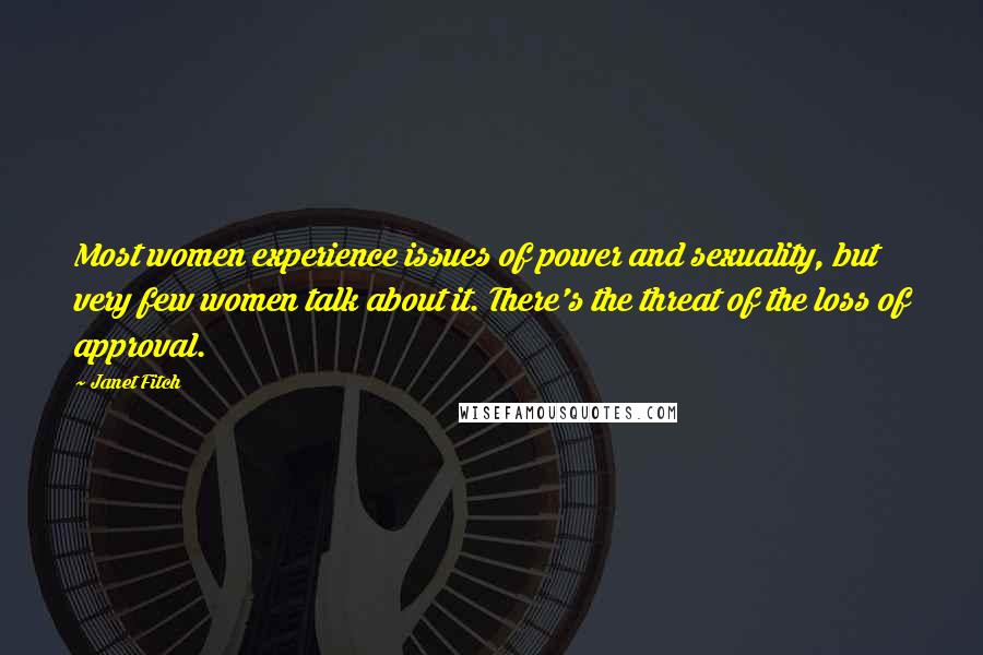 Janet Fitch Quotes: Most women experience issues of power and sexuality, but very few women talk about it. There's the threat of the loss of approval.