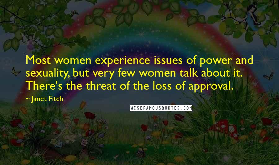 Janet Fitch Quotes: Most women experience issues of power and sexuality, but very few women talk about it. There's the threat of the loss of approval.