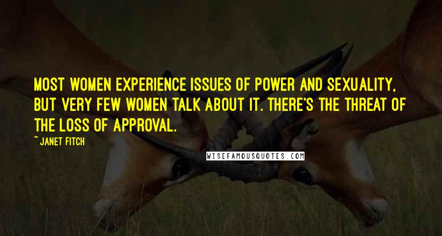 Janet Fitch Quotes: Most women experience issues of power and sexuality, but very few women talk about it. There's the threat of the loss of approval.