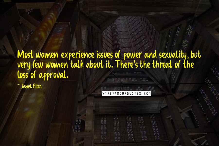 Janet Fitch Quotes: Most women experience issues of power and sexuality, but very few women talk about it. There's the threat of the loss of approval.