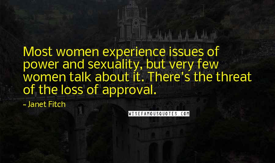 Janet Fitch Quotes: Most women experience issues of power and sexuality, but very few women talk about it. There's the threat of the loss of approval.