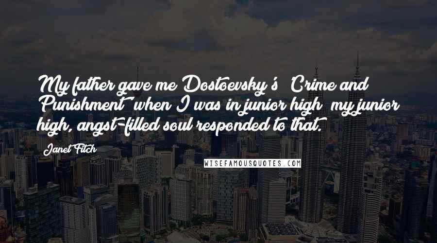 Janet Fitch Quotes: My father gave me Dostoevsky's 'Crime and Punishment' when I was in junior high; my junior high, angst-filled soul responded to that.