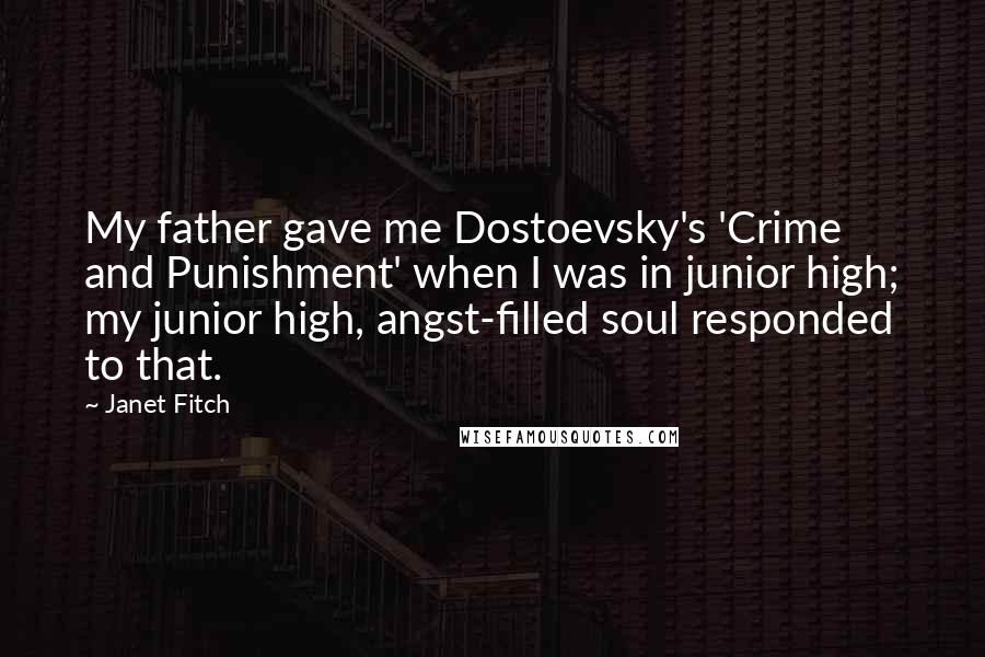 Janet Fitch Quotes: My father gave me Dostoevsky's 'Crime and Punishment' when I was in junior high; my junior high, angst-filled soul responded to that.