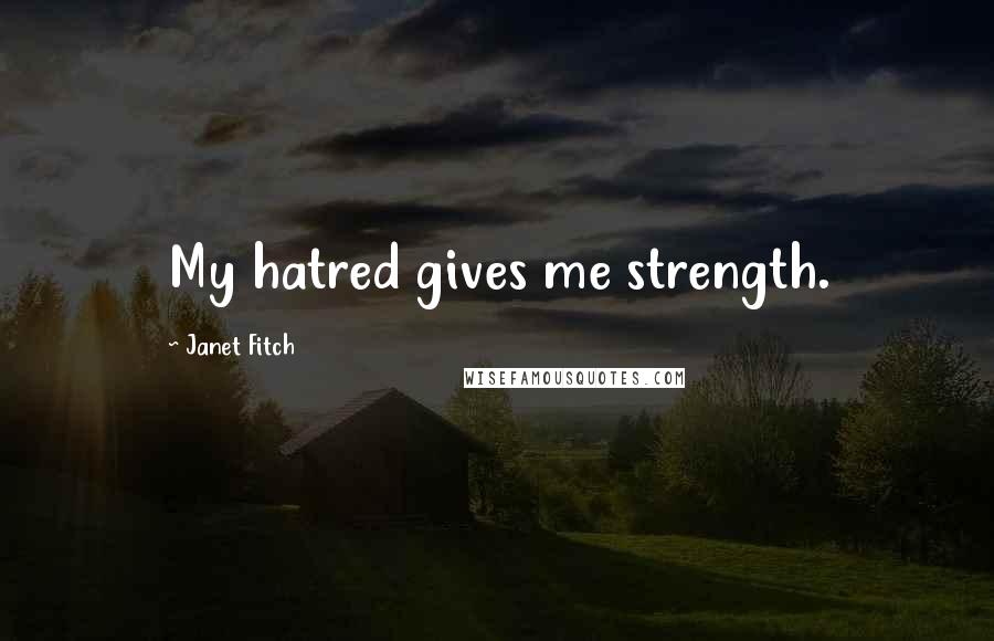 Janet Fitch Quotes: My hatred gives me strength.