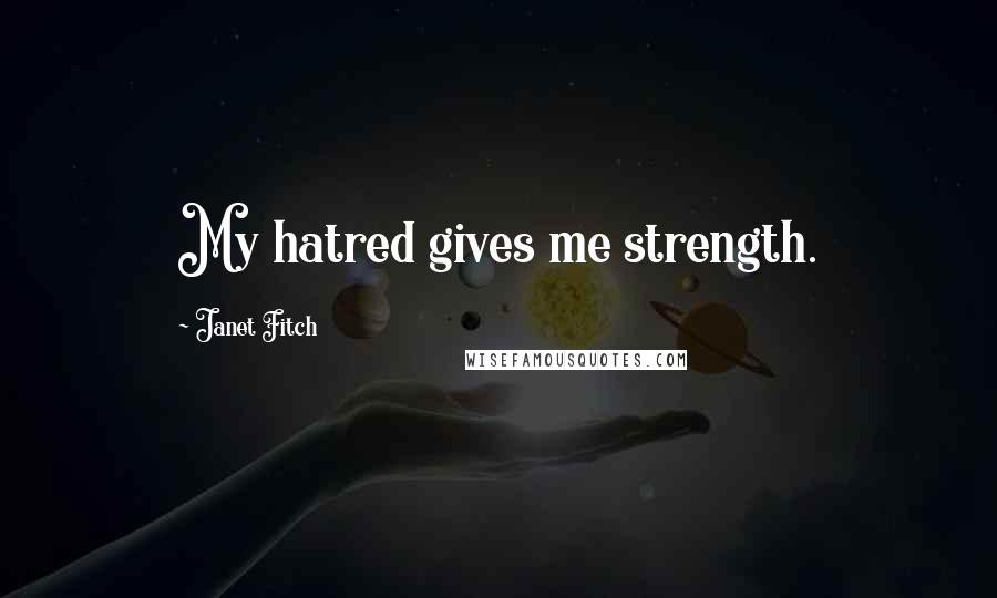 Janet Fitch Quotes: My hatred gives me strength.