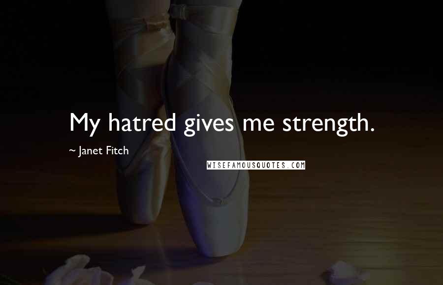 Janet Fitch Quotes: My hatred gives me strength.