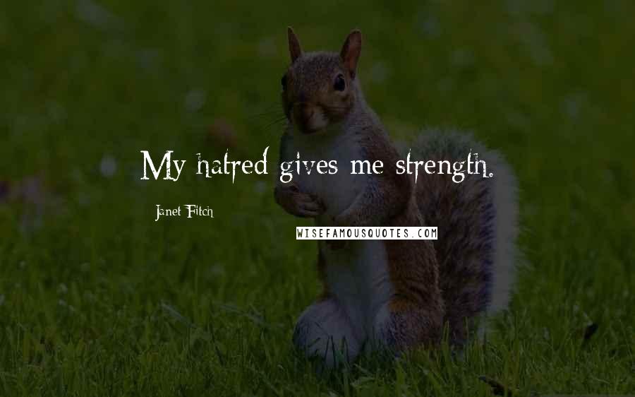 Janet Fitch Quotes: My hatred gives me strength.