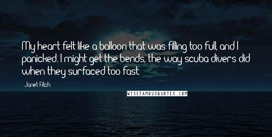 Janet Fitch Quotes: My heart felt like a balloon that was filling too full, and I panicked. I might get the bends, the way scuba divers did when they surfaced too fast.