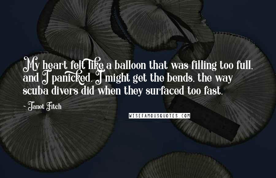 Janet Fitch Quotes: My heart felt like a balloon that was filling too full, and I panicked. I might get the bends, the way scuba divers did when they surfaced too fast.