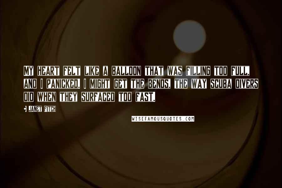 Janet Fitch Quotes: My heart felt like a balloon that was filling too full, and I panicked. I might get the bends, the way scuba divers did when they surfaced too fast.