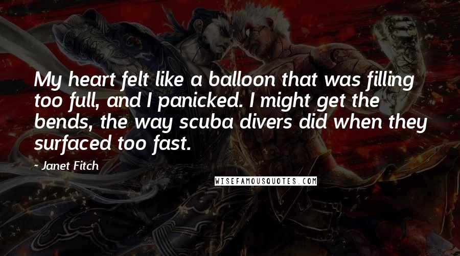 Janet Fitch Quotes: My heart felt like a balloon that was filling too full, and I panicked. I might get the bends, the way scuba divers did when they surfaced too fast.