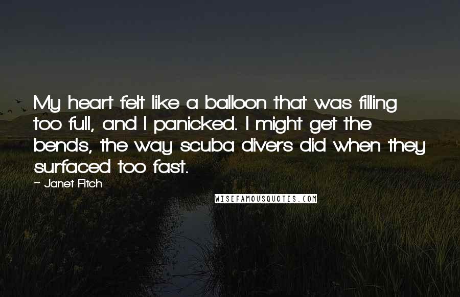 Janet Fitch Quotes: My heart felt like a balloon that was filling too full, and I panicked. I might get the bends, the way scuba divers did when they surfaced too fast.