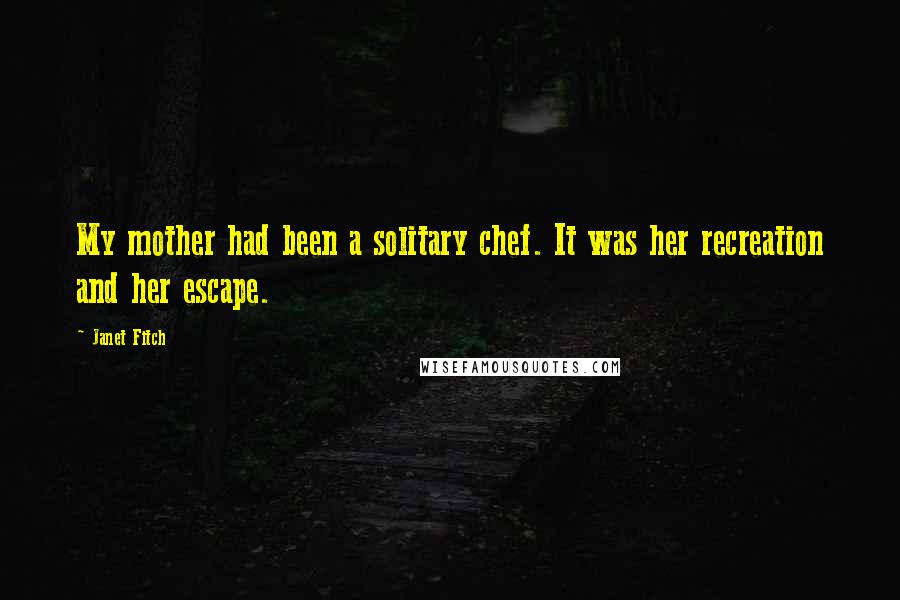 Janet Fitch Quotes: My mother had been a solitary chef. It was her recreation and her escape.