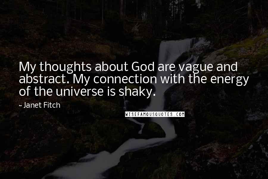 Janet Fitch Quotes: My thoughts about God are vague and abstract. My connection with the energy of the universe is shaky.