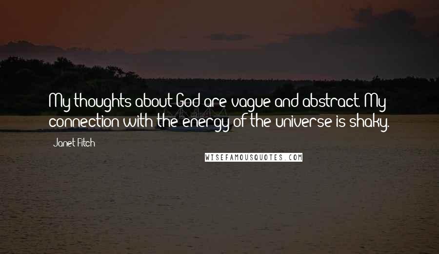 Janet Fitch Quotes: My thoughts about God are vague and abstract. My connection with the energy of the universe is shaky.