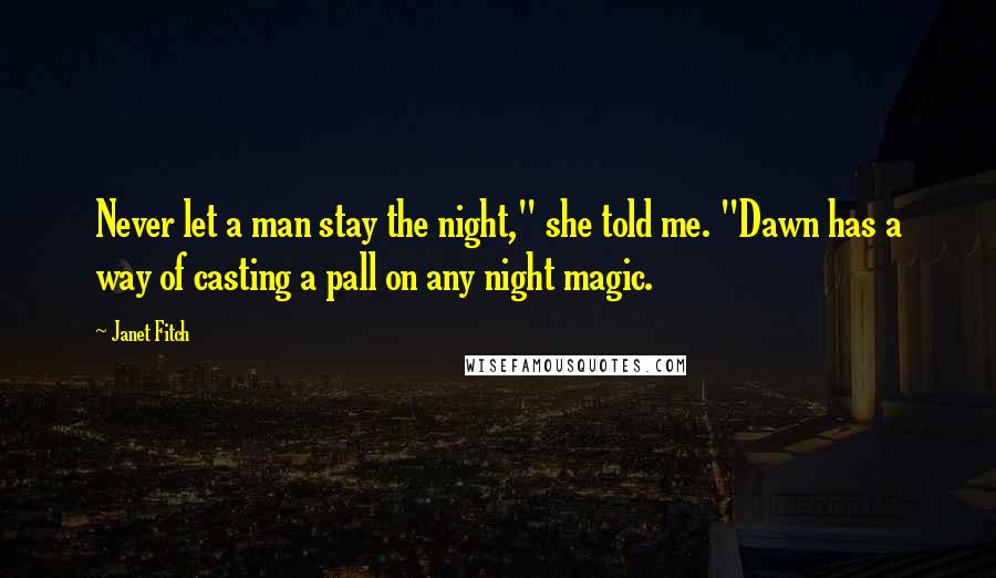 Janet Fitch Quotes: Never let a man stay the night," she told me. "Dawn has a way of casting a pall on any night magic.