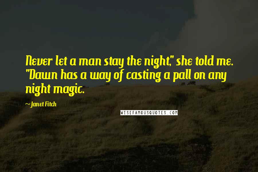 Janet Fitch Quotes: Never let a man stay the night," she told me. "Dawn has a way of casting a pall on any night magic.