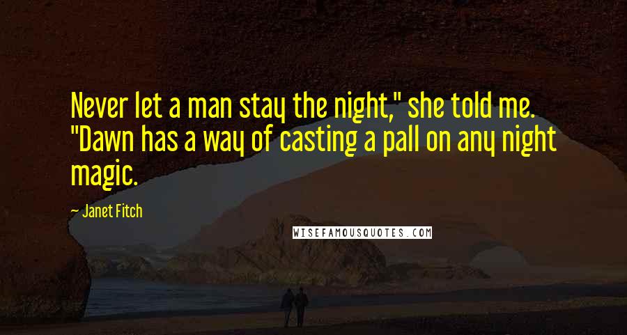 Janet Fitch Quotes: Never let a man stay the night," she told me. "Dawn has a way of casting a pall on any night magic.