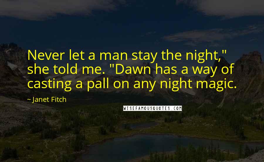 Janet Fitch Quotes: Never let a man stay the night," she told me. "Dawn has a way of casting a pall on any night magic.