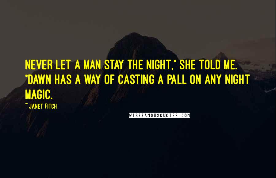 Janet Fitch Quotes: Never let a man stay the night," she told me. "Dawn has a way of casting a pall on any night magic.