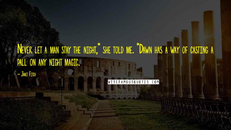Janet Fitch Quotes: Never let a man stay the night," she told me. "Dawn has a way of casting a pall on any night magic.