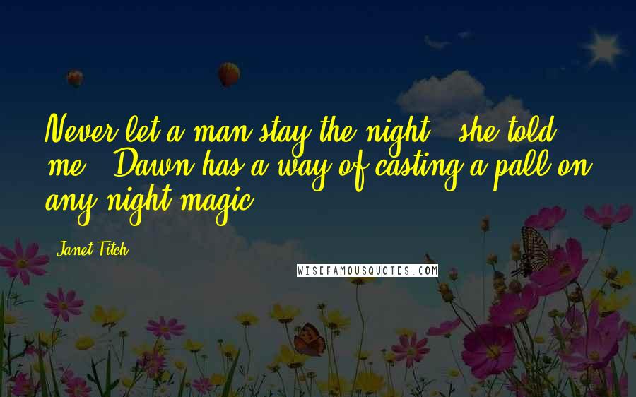 Janet Fitch Quotes: Never let a man stay the night," she told me. "Dawn has a way of casting a pall on any night magic.