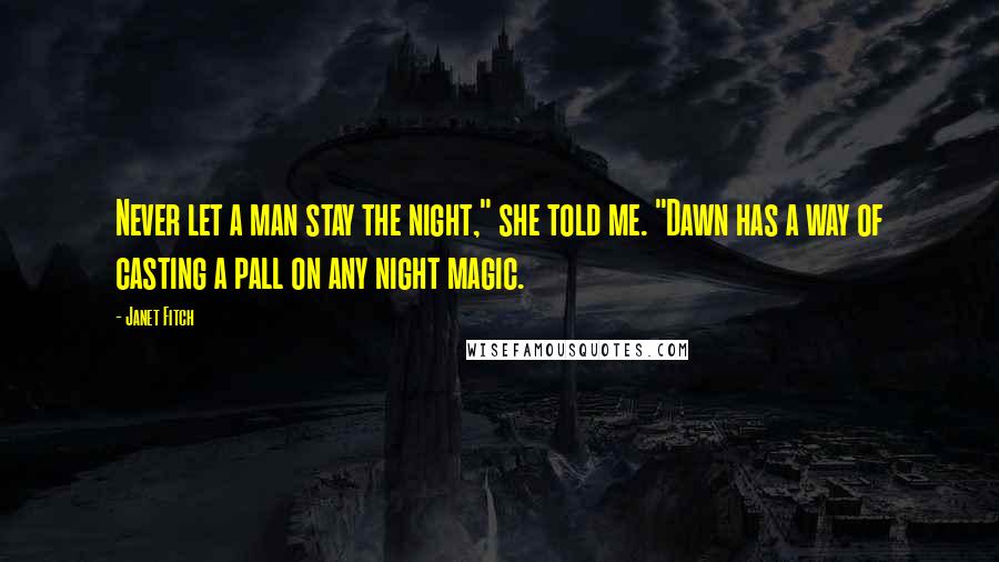 Janet Fitch Quotes: Never let a man stay the night," she told me. "Dawn has a way of casting a pall on any night magic.
