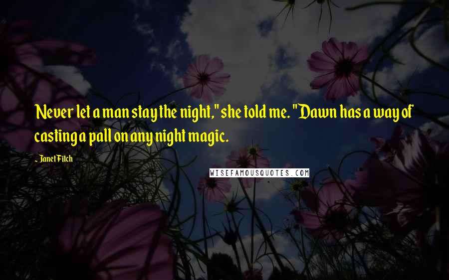 Janet Fitch Quotes: Never let a man stay the night," she told me. "Dawn has a way of casting a pall on any night magic.