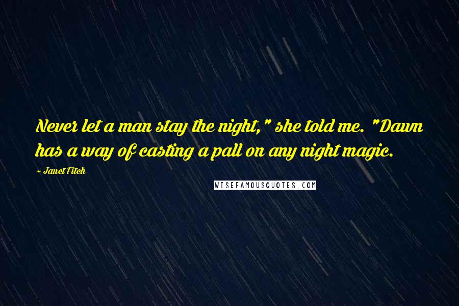 Janet Fitch Quotes: Never let a man stay the night," she told me. "Dawn has a way of casting a pall on any night magic.