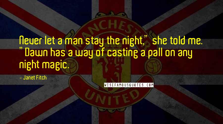 Janet Fitch Quotes: Never let a man stay the night," she told me. "Dawn has a way of casting a pall on any night magic.