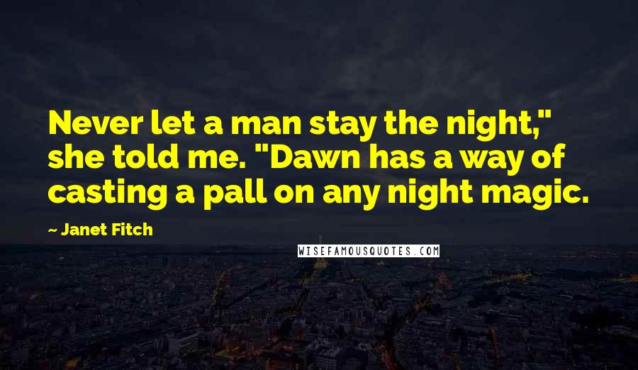 Janet Fitch Quotes: Never let a man stay the night," she told me. "Dawn has a way of casting a pall on any night magic.